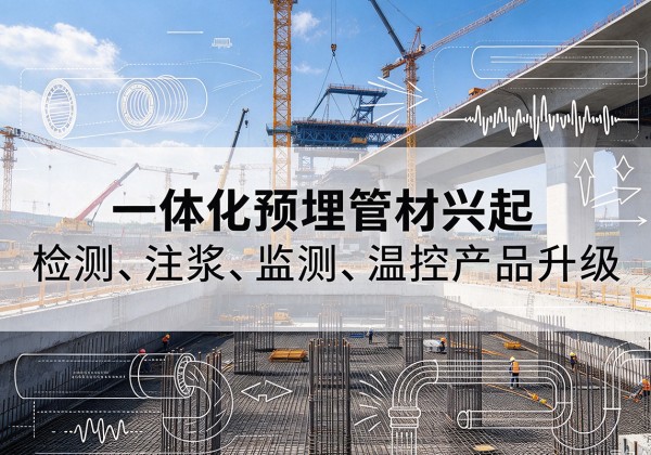 西城区一体化管材产品兴起，声测注浆一体管、多功能预埋管应用增多