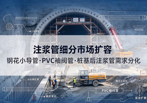 西城区注浆管细分市场扩容，隧道钢花小导管、PVC 袖阀管、桩基后注浆管需求分化